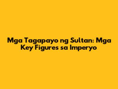 Mga Tagapayo ng Sultan: Mga Key Figures sa Imperyo