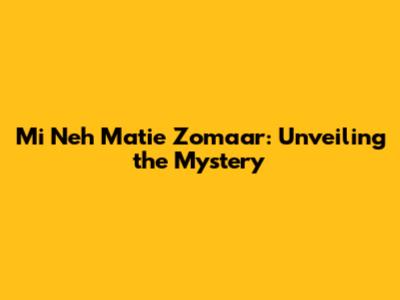 Mi Neh Matie Zomaar: Unveiling the Mystery