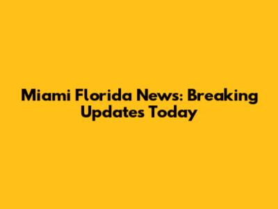 Miami Florida News: Breaking Updates Today