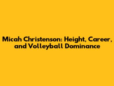 Micah Christenson: Height, Career, and Volleyball Dominance