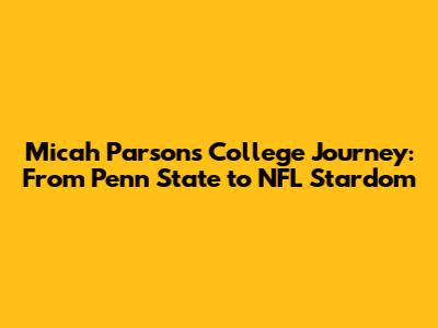 Micah Parsons' College Journey: From Penn State to NFL Stardom