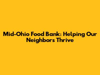 Mid-Ohio Food Bank: Helping Our Neighbors Thrive
