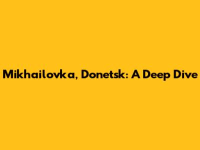 Mikhailovka, Donetsk: A Deep Dive