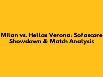 Milan vs. Hellas Verona: Sofascore Showdown & Match Analysis