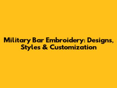Military Bar Embroidery: Designs, Styles & Customization