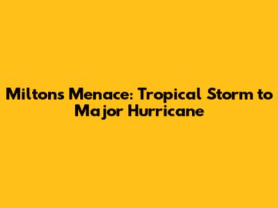 Milton's Menace: Tropical Storm to Major Hurricane