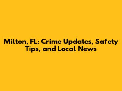 Milton, FL: Crime Updates, Safety Tips, and Local News