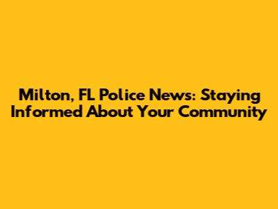 Milton, FL Police News: Staying Informed About Your Community