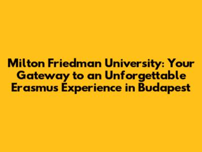 Milton Friedman University: Your Gateway to an Unforgettable Erasmus Experience in Budapest