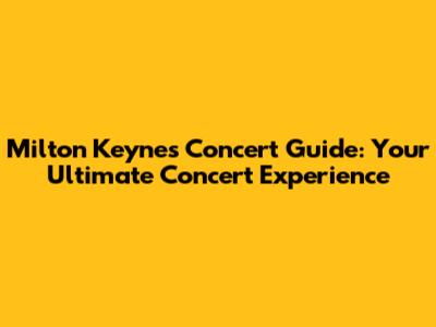 Milton Keynes Concert Guide: Your Ultimate Concert Experience