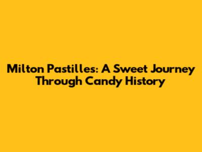 Milton Pastilles: A Sweet Journey Through Candy History
