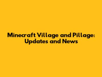 Minecraft Village and Pillage: Updates and News
