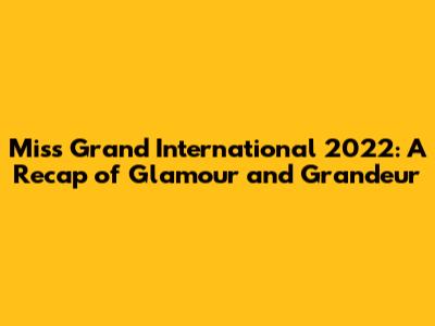 Miss Grand International 2022: A Recap of Glamour and Grandeur