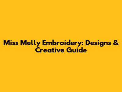 Miss Melly Embroidery: Designs & Creative Guide