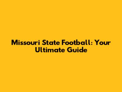 Missouri State Football: Your Ultimate Guide