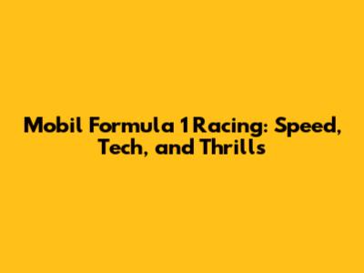 Mobil Formula 1 Racing: Speed, Tech, and Thrills