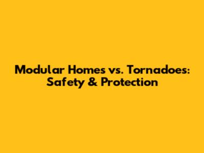 Modular Homes vs. Tornadoes: Safety & Protection
