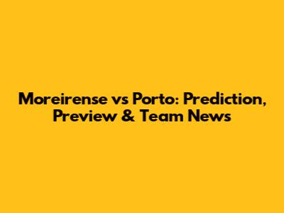 Moreirense vs Porto: Prediction, Preview & Team News