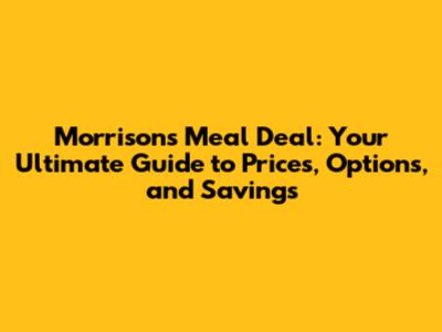 Morrison's Meal Deal: Your Ultimate Guide to Prices, Options, and Savings