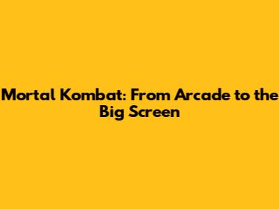 Mortal Kombat: From Arcade to the Big Screen