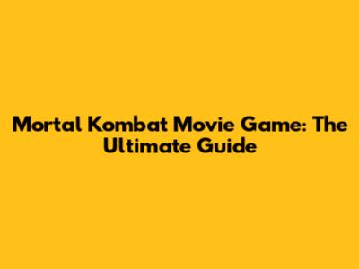 Mortal Kombat Movie Game: The Ultimate Guide