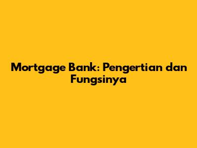 Mortgage Bank: Pengertian dan Fungsinya