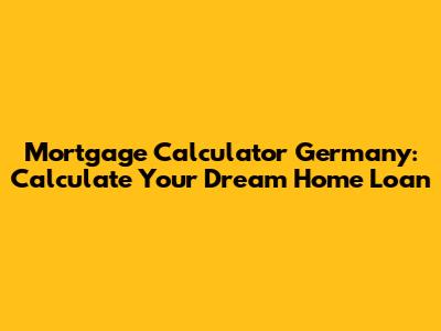 Mortgage Calculator Germany: Calculate Your Dream Home Loan