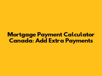 Mortgage Payment Calculator Canada: Add Extra Payments