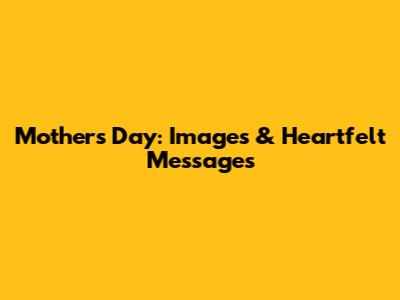 Mother's Day: Images & Heartfelt Messages
