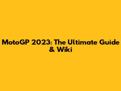 MotoGP 2023: The Ultimate Guide & Wiki