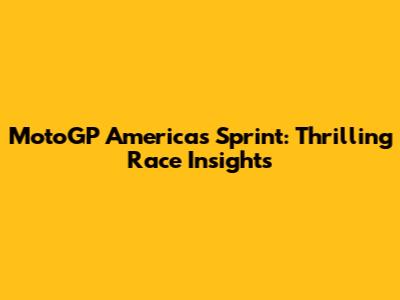 MotoGP Americas Sprint: Thrilling Race Insights