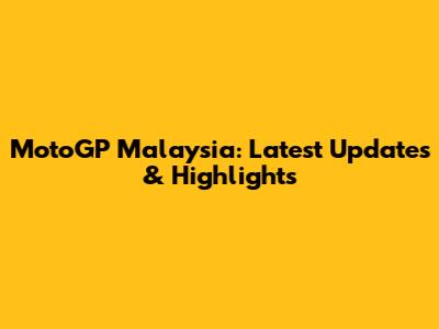 MotoGP Malaysia: Latest Updates & Highlights