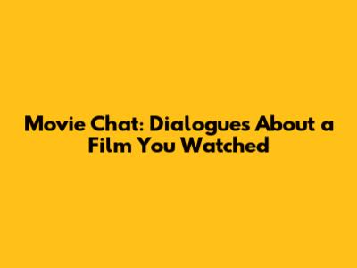 Movie Chat: Dialogues About a Film You Watched