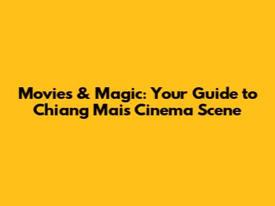 Movies & Magic: Your Guide to Chiang Mai's Cinema Scene