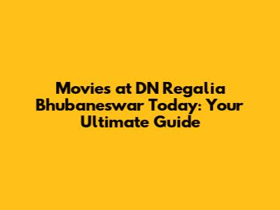 Movies at DN Regalia Bhubaneswar Today: Your Ultimate Guide