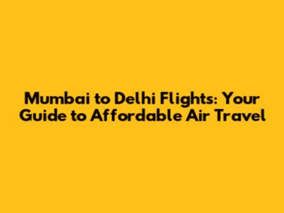Mumbai to Delhi Flights: Your Guide to Affordable Air Travel