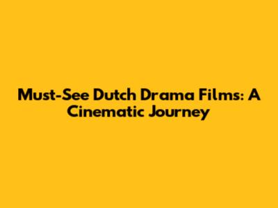 Must-See Dutch Drama Films: A Cinematic Journey