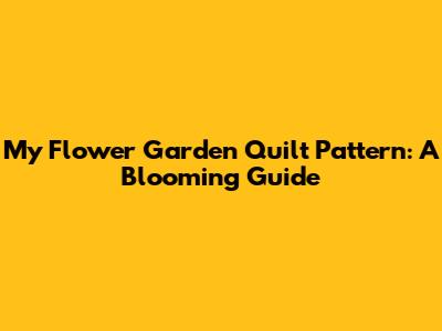My Flower Garden Quilt Pattern: A Blooming Guide