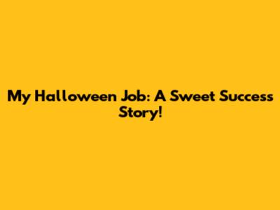 My Halloween Job: A Sweet Success Story!