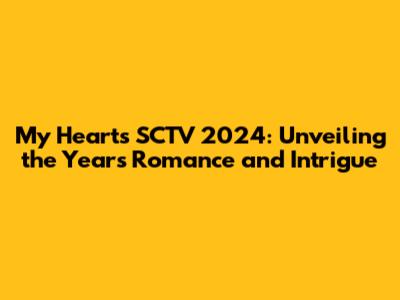 My Heart's SCTV 2024: Unveiling the Year's Romance and Intrigue