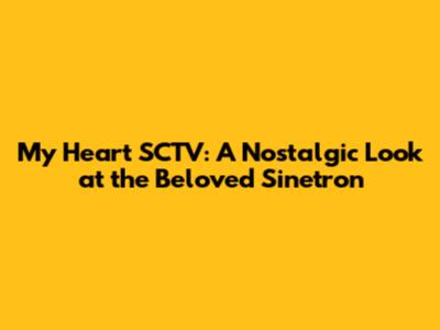 My Heart SCTV: A Nostalgic Look at the Beloved Sinetron