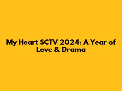 My Heart SCTV 2024: A Year of Love & Drama