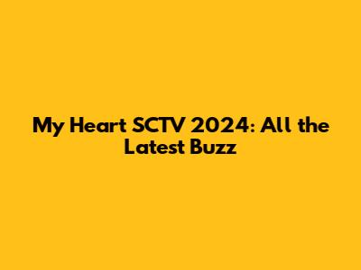 My Heart SCTV 2024: All the Latest Buzz