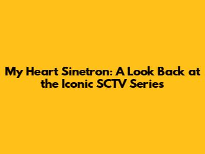 My Heart Sinetron: A Look Back at the Iconic SCTV Series