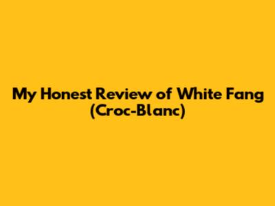 My Honest Review of White Fang (Croc-Blanc)