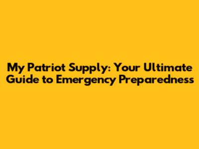 My Patriot Supply: Your Ultimate Guide to Emergency Preparedness