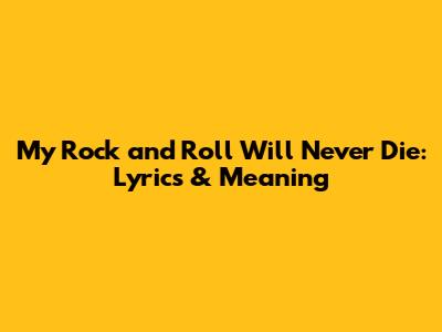 My Rock and Roll Will Never Die: Lyrics & Meaning