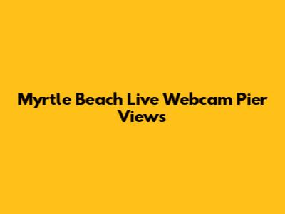 Myrtle Beach Live Webcam Pier Views
