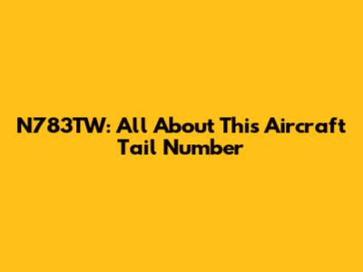 N783TW: All About This Aircraft Tail Number