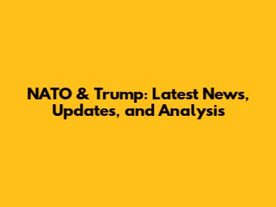 NATO & Trump: Latest News, Updates, and Analysis
